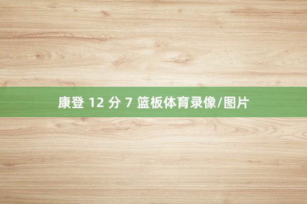 康登 12 分 7 篮板体育录像/图片