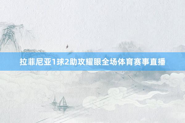 拉菲尼亚1球2助攻耀眼全场体育赛事直播