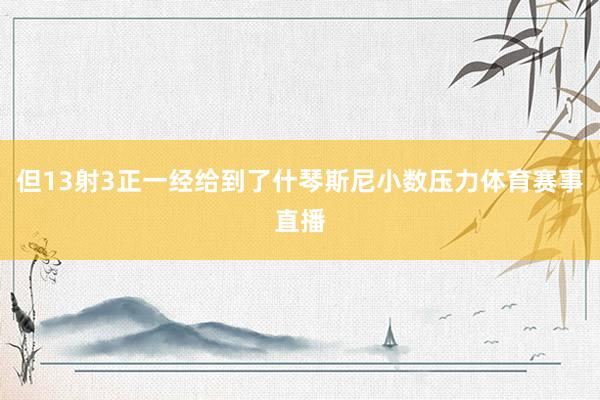 但13射3正一经给到了什琴斯尼小数压力体育赛事直播