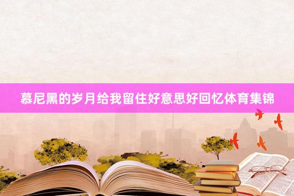 慕尼黑的岁月给我留住好意思好回忆体育集锦