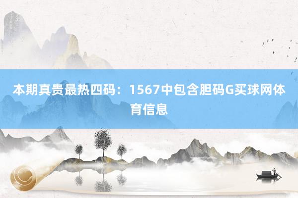 本期真贵最热四码：1567中包含胆码G买球网体育信息