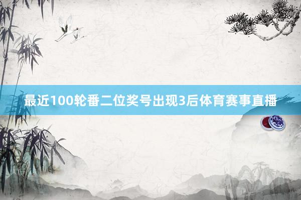 最近100轮番二位奖号出现3后体育赛事直播