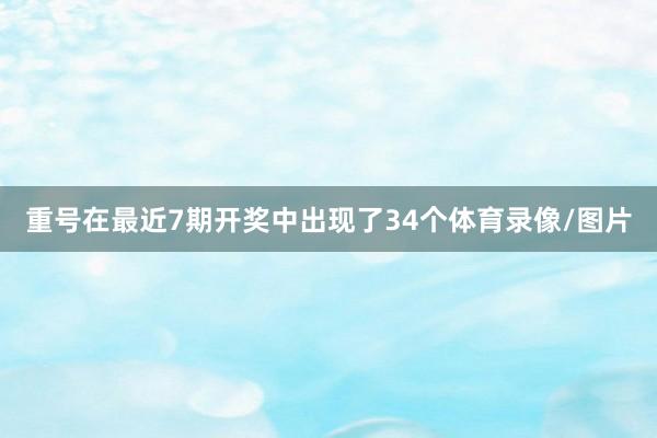 重号在最近7期开奖中出现了34个体育录像/图片