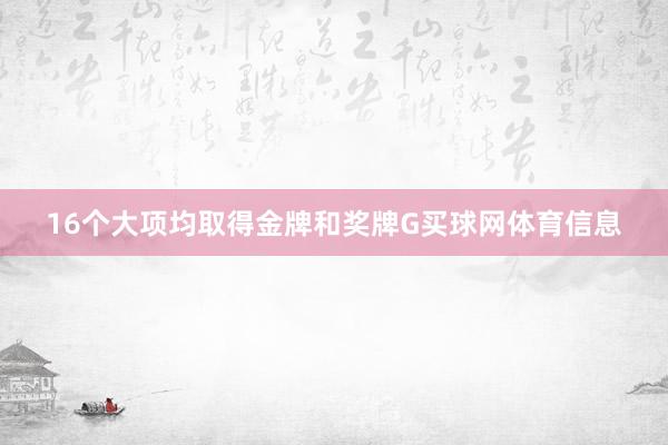 16个大项均取得金牌和奖牌G买球网体育信息
