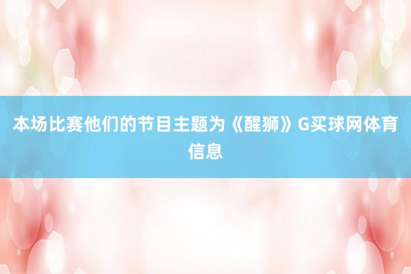 本场比赛他们的节目主题为《醒狮》G买球网体育信息