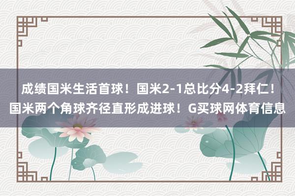 成绩国米生活首球！国米2-1总比分4-2拜仁！国米两个角球齐径直形成进球！G买球网体育信息