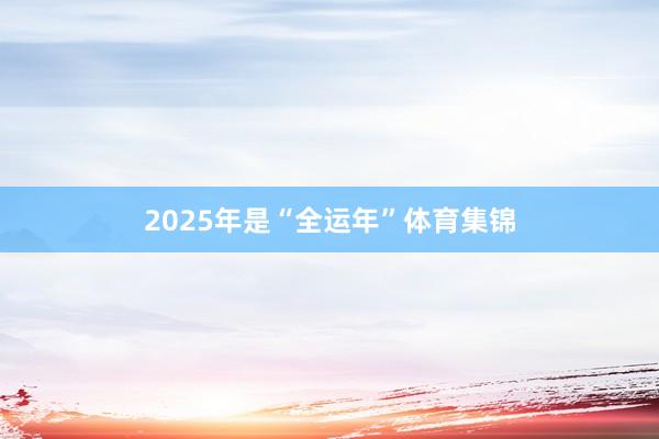 2025年是“全运年”体育集锦