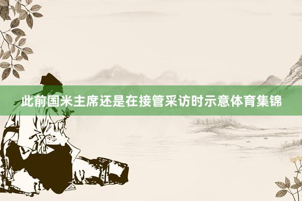 此前国米主席还是在接管采访时示意体育集锦