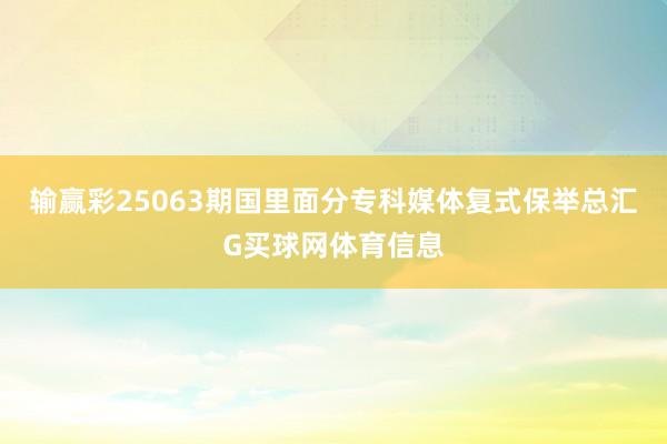 输赢彩25063期国里面分专科媒体复式保举总汇G买球网体育信息