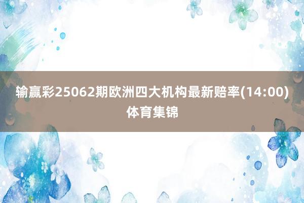 输赢彩25062期欧洲四大机构最新赔率(14:00)体育集锦