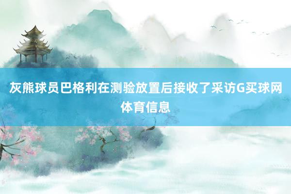 灰熊球员巴格利在测验放置后接收了采访G买球网体育信息
