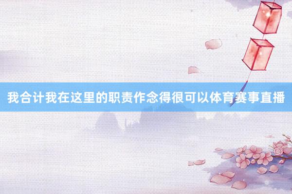 我合计我在这里的职责作念得很可以体育赛事直播
