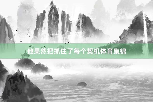 他果然把抓住了每个契机体育集锦