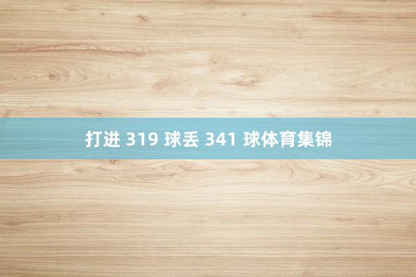 打进 319 球丢 341 球体育集锦