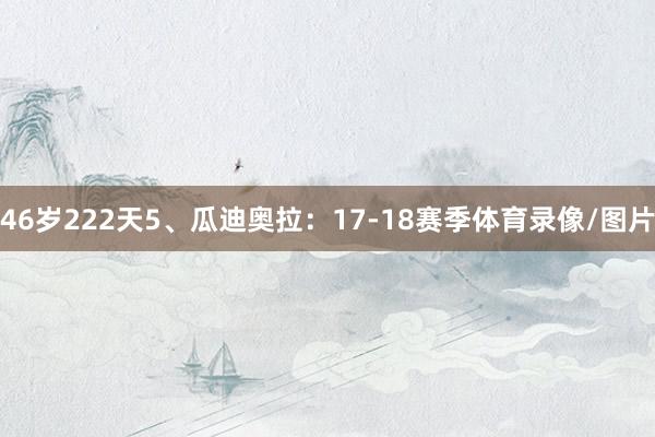 46岁222天5、瓜迪奥拉：17-18赛季体育录像/图片