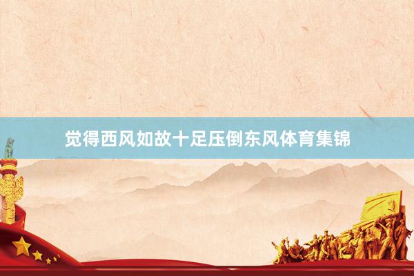 觉得西风如故十足压倒东风体育集锦