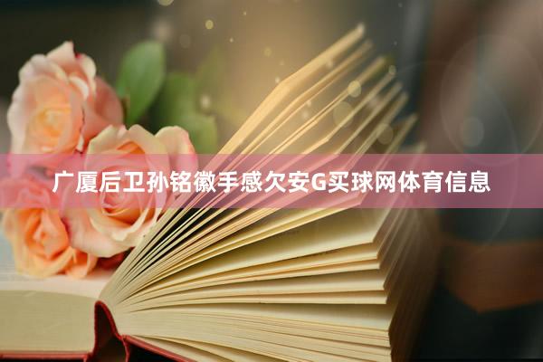 广厦后卫孙铭徽手感欠安G买球网体育信息