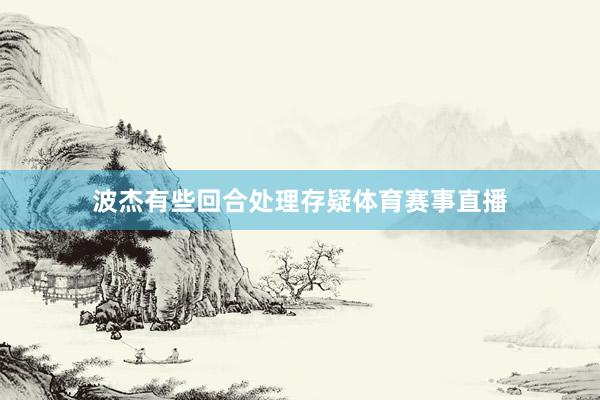 波杰有些回合处理存疑体育赛事直播
