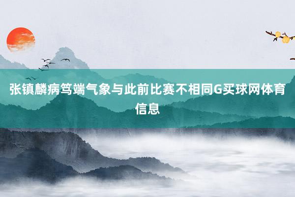 张镇麟病笃端气象与此前比赛不相同G买球网体育信息