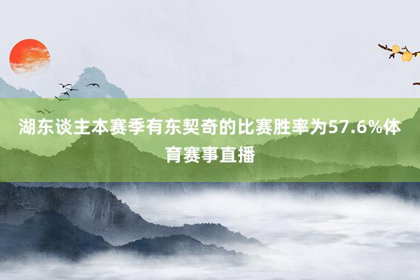 湖东谈主本赛季有东契奇的比赛胜率为57.6%体育赛事直播