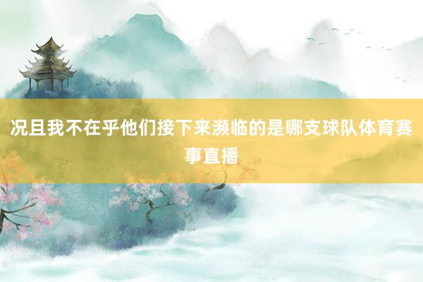 况且我不在乎他们接下来濒临的是哪支球队体育赛事直播