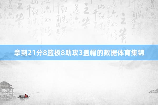 拿到21分8篮板8助攻3盖帽的数据体育集锦
