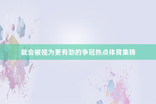 就会被视为更有劲的争冠热点体育集锦