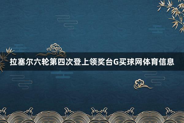 拉塞尔六轮第四次登上领奖台G买球网体育信息