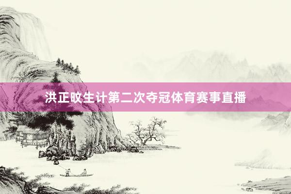 洪正旼生计第二次夺冠体育赛事直播
