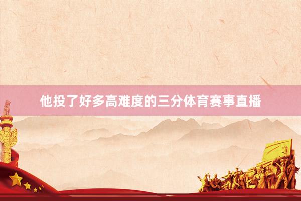 他投了好多高难度的三分体育赛事直播