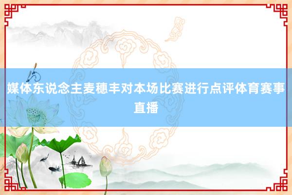 媒体东说念主麦穗丰对本场比赛进行点评体育赛事直播