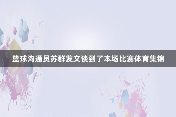 篮球沟通员苏群发文谈到了本场比赛体育集锦