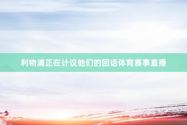 利物浦正在计议他们的回话体育赛事直播