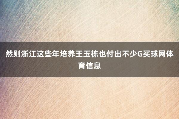 然则浙江这些年培养王玉栋也付出不少G买球网体育信息