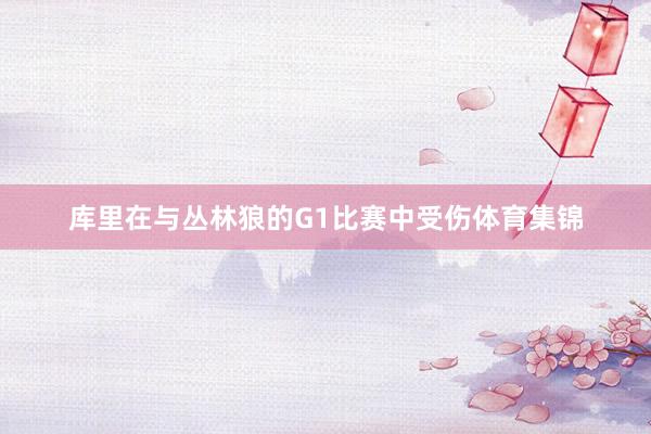 库里在与丛林狼的G1比赛中受伤体育集锦