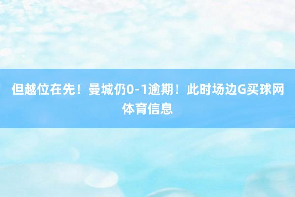 但越位在先！曼城仍0-1逾期！此时场边G买球网体育信息