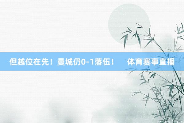 但越位在先！曼城仍0-1落伍！    体育赛事直播