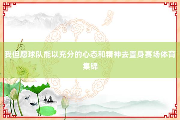 我但愿球队能以充分的心态和精神去置身赛场体育集锦