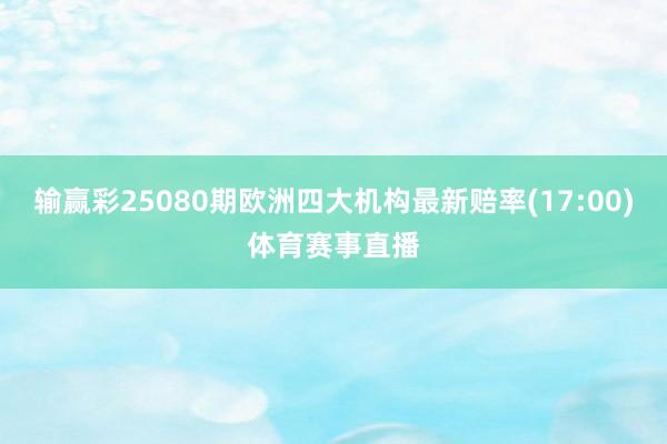 输赢彩25080期欧洲四大机构最新赔率(17:00)体育赛事直播