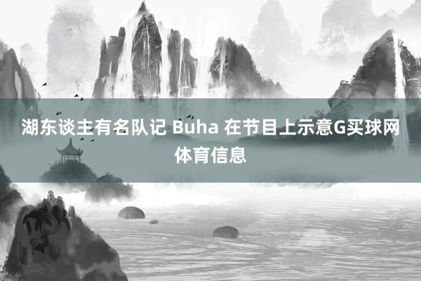 湖东谈主有名队记 Buha 在节目上示意G买球网体育信息