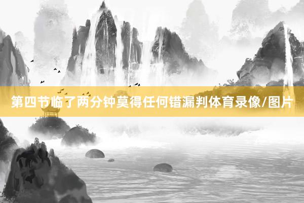 第四节临了两分钟莫得任何错漏判体育录像/图片