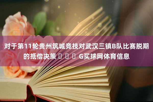 对于第11轮贵州筑城竞技对武汉三镇B队比赛脱期的抵偿决策 ​​​G买球网体育信息