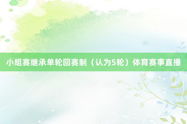 小组赛继承单轮回赛制（认为5轮）体育赛事直播