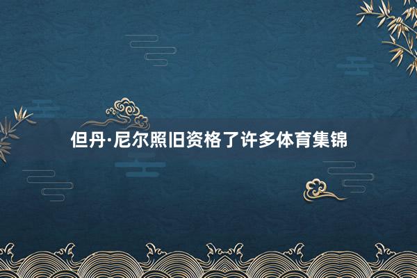 但丹·尼尔照旧资格了许多体育集锦