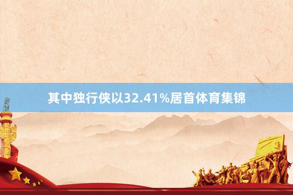 其中独行侠以32.41%居首体育集锦