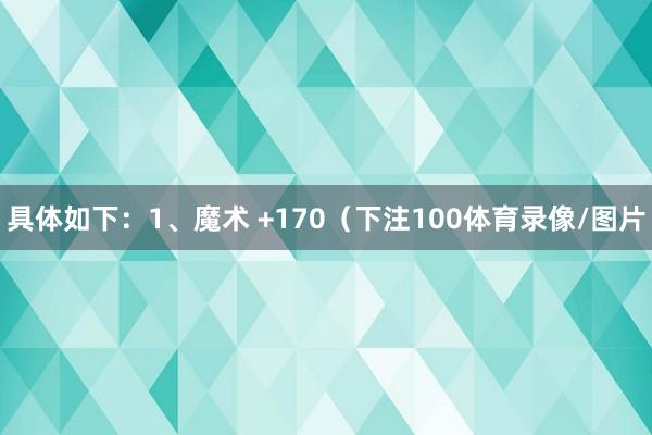具体如下：1、魔术 +170（下注100体育录像/图片