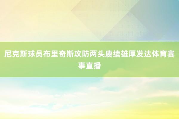 尼克斯球员布里奇斯攻防两头赓续雄厚发达体育赛事直播