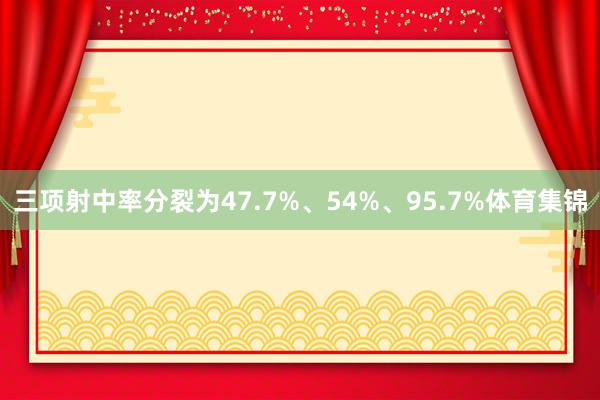 三项射中率分裂为47.7%、54%、95.7%体育集锦
