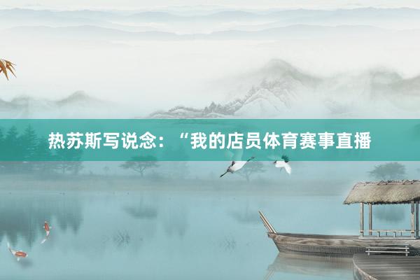 热苏斯写说念：“我的店员体育赛事直播