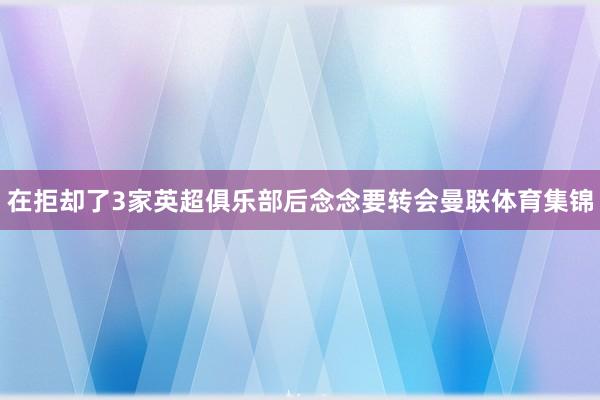 在拒却了3家英超俱乐部后念念要转会曼联体育集锦
